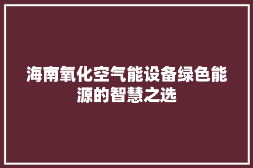 海南氧化空气能设备绿色能源的智慧之选 旧房改造