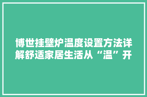 博世挂壁炉温度设置方法详解舒适家居生活从“温”开始 贴膜
