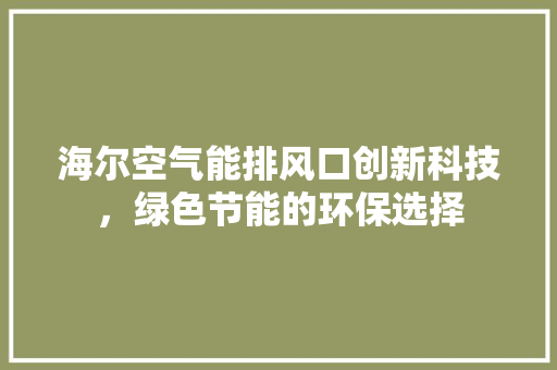 海尔空气能排风口创新科技，绿色节能的环保选择 翻新改色