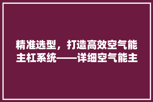 精准选型，打造高效空气能主杠系统——详细空气能主杠选型方法 局部翻新