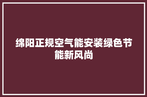 绵阳正规空气能安装绿色节能新风尚 家居维修