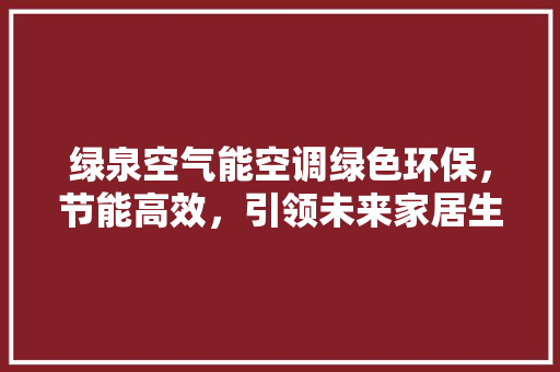 绿泉空气能空调绿色环保，节能高效，引领未来家居生活新风尚 水电维修