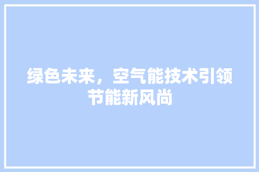 绿色未来，空气能技术引领节能新风尚 局部翻新