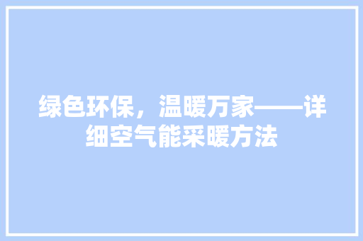 绿色环保，温暖万家——详细空气能采暖方法 旧房改造