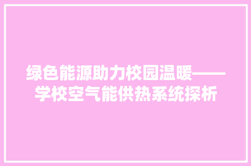 绿色能源助力校园温暖——学校空气能供热系统探析 水电维修