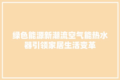绿色能源新潮流空气能热水器引领家居生活变革 家电维护