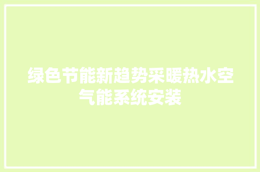 绿色节能新趋势采暖热水空气能系统安装 水电维修