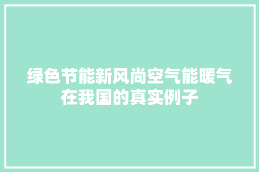 绿色节能新风尚空气能暖气在我国的真实例子 家具修理