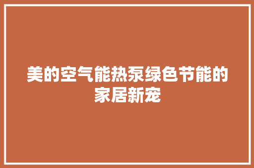 美的空气能热泵绿色节能的家居新宠 龙头管件