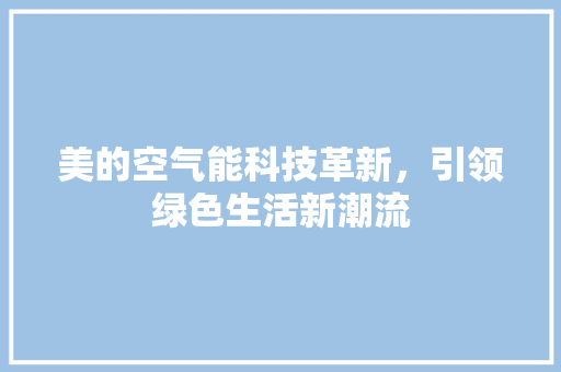 美的空气能科技革新，引领绿色生活新潮流 局部翻新
