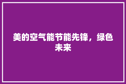 美的空气能节能先锋，绿色未来 空调
