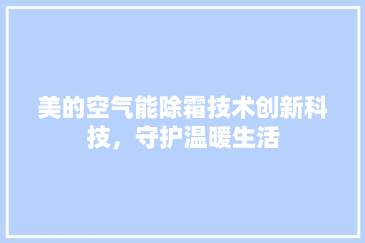 美的空气能除霜技术创新科技，守护温暖生活 旧房改造