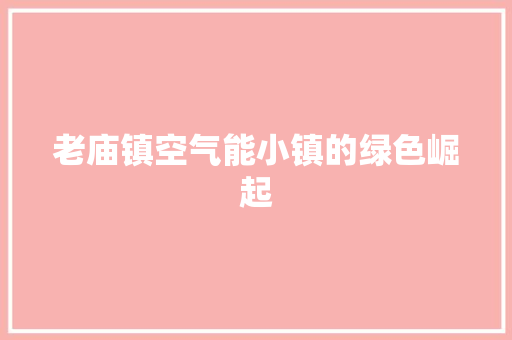 老庙镇空气能小镇的绿色崛起 水电维修