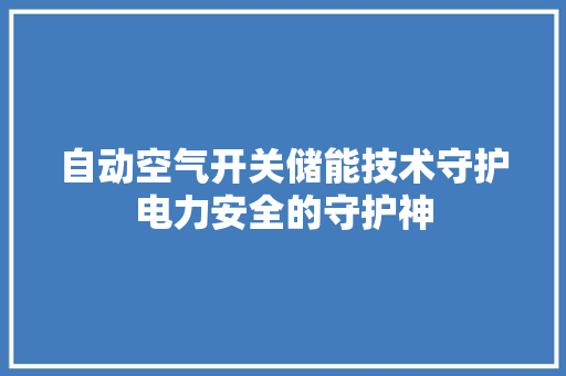 自动空气开关储能技术守护电力安全的守护神 家电维护
