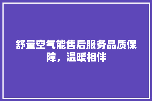 舒量空气能售后服务品质保障，温暖相伴 局部翻新