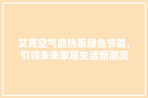 艾克空气能热泵绿色节能，引领未来家居生活新潮流 空调