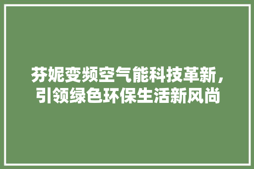 芬妮变频空气能科技革新，引领绿色环保生活新风尚 贴膜