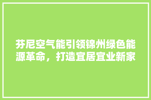 芬尼空气能引领锦州绿色能源革命，打造宜居宜业新家园 冰箱