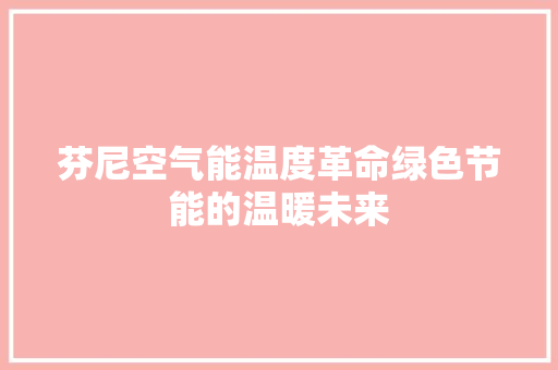芬尼空气能温度革命绿色节能的温暖未来 洁具维修