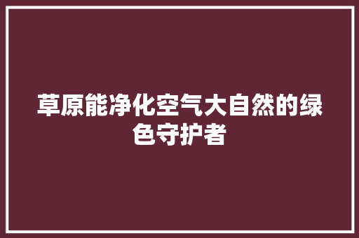 草原能净化空气大自然的绿色守护者 空调