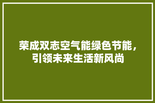 荣成双志空气能绿色节能，引领未来生活新风尚 龙头管件