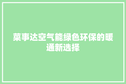 菜事达空气能绿色环保的暖通新选择 装修设计