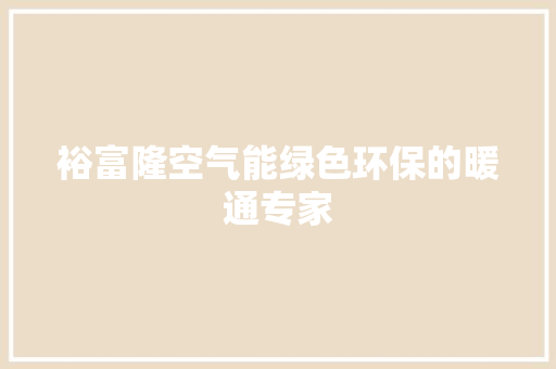 裕富隆空气能绿色环保的暖通专家 龙头管件