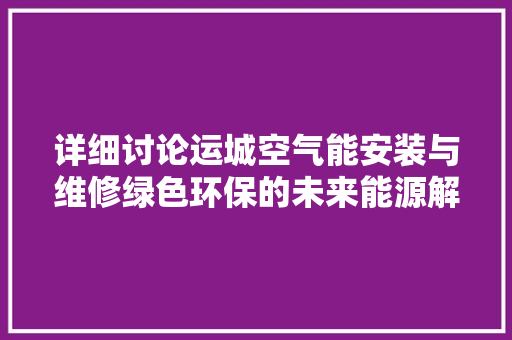 详细讨论运城空气能安装与维修绿色环保的未来能源解决方法 洗衣机