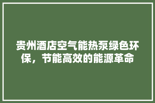 贵州酒店空气能热泵绿色环保，节能高效的能源革命 贴膜