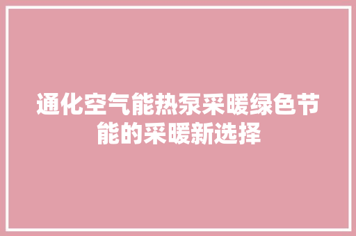 通化空气能热泵采暖绿色节能的采暖新选择 装修设计