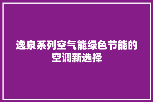 逸泉系列空气能绿色节能的空调新选择 局部翻新