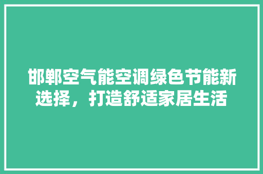 邯郸空气能空调绿色节能新选择，打造舒适家居生活 冰箱