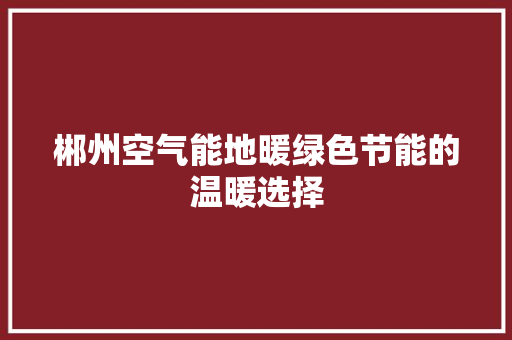 郴州空气能地暖绿色节能的温暖选择 洁具维修