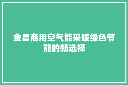 金昌商用空气能采暖绿色节能的新选择 洁具维修