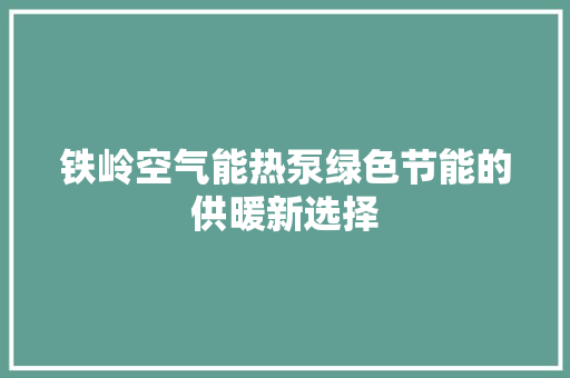 铁岭空气能热泵绿色节能的供暖新选择 龙头管件