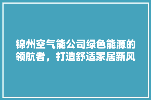 锦州空气能公司绿色能源的领航者，打造舒适家居新风尚 洗衣机
