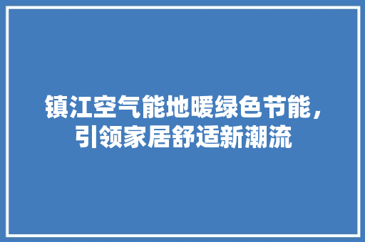 镇江空气能地暖绿色节能，引领家居舒适新潮流 家电维护