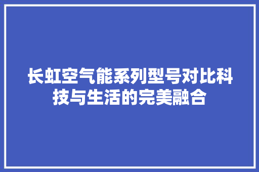 长虹空气能系列型号对比科技与生活的完美融合 局部翻新
