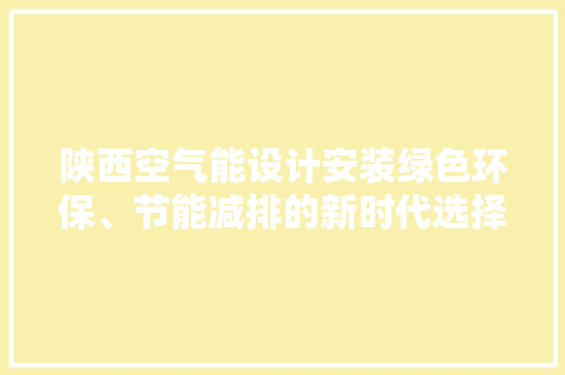 陕西空气能设计安装绿色环保、节能减排的新时代选择 清洁保养