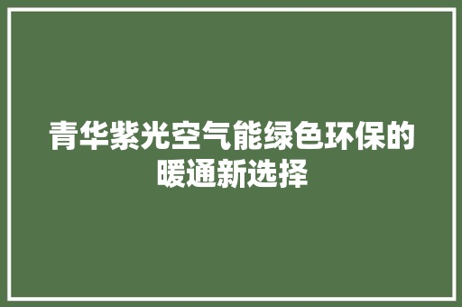 青华紫光空气能绿色环保的暖通新选择 家具修理