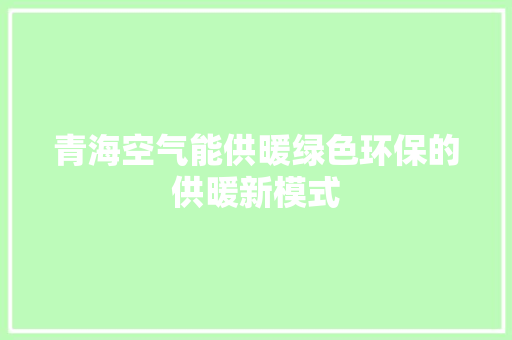 青海空气能供暖绿色环保的供暖新模式 龙头管件