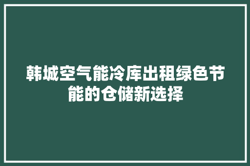 韩城空气能冷库出租绿色节能的仓储新选择 空调