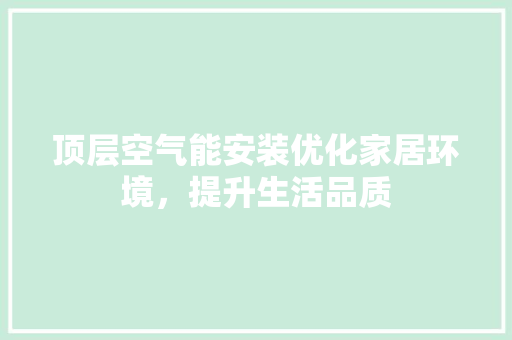 顶层空气能安装优化家居环境，提升生活品质 旧房改造