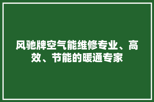 风驰牌空气能维修专业、高效、节能的暖通专家 空调