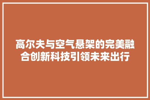 高尔夫与空气悬架的完美融合创新科技引领未来出行 装修设计