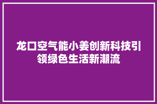 龙口空气能小姜创新科技引领绿色生活新潮流 装修设计