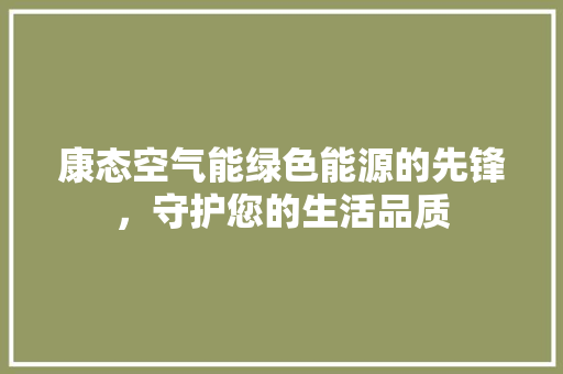 康态空气能绿色能源的先锋，守护您的生活品质 装修设计