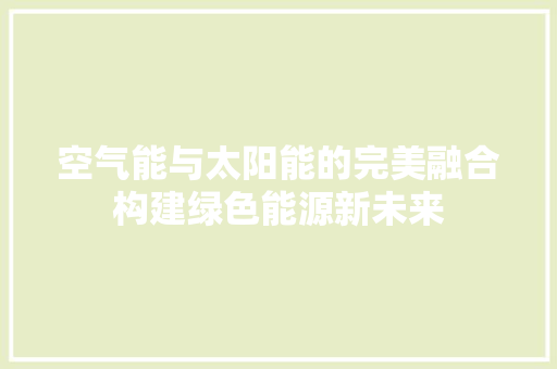 空气能与太阳能的完美融合构建绿色能源新未来 龙头管件
