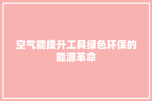 空气能提升工具绿色环保的能源革命 家电维护