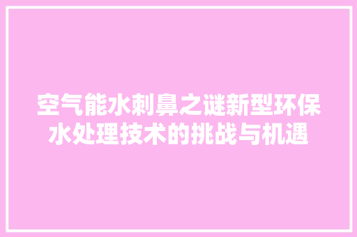 空气能水刺鼻之谜新型环保水处理技术的挑战与机遇 冰箱